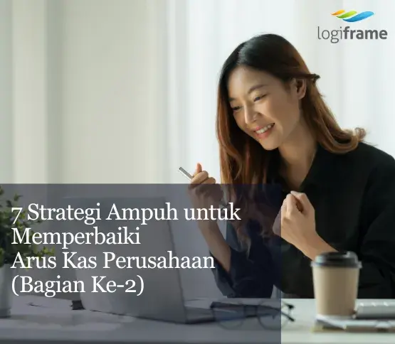 7 Strategi Ampuh untuk Memperbaiki Arus Kas Perusahaan (Bagian Ke-2)